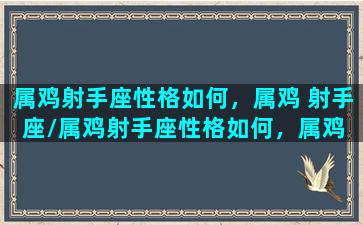 属鸡射手座性格如何，属鸡 射手座/属鸡射手座性格如何，属鸡 射手座-我的网站